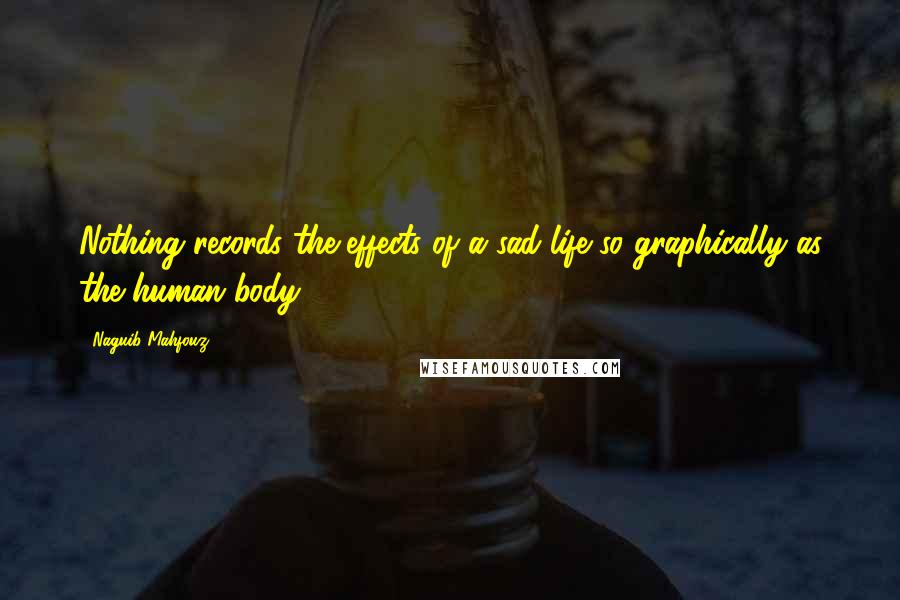 Naguib Mahfouz Quotes: Nothing records the effects of a sad life so graphically as the human body.