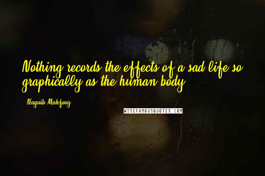 Naguib Mahfouz Quotes: Nothing records the effects of a sad life so graphically as the human body.