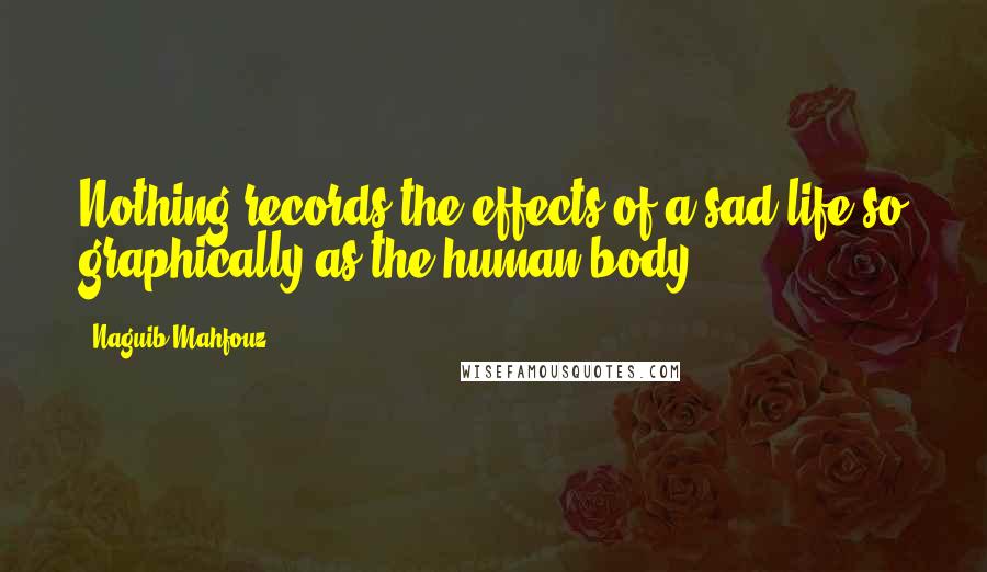Naguib Mahfouz Quotes: Nothing records the effects of a sad life so graphically as the human body.