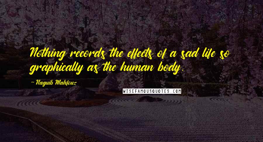 Naguib Mahfouz Quotes: Nothing records the effects of a sad life so graphically as the human body.