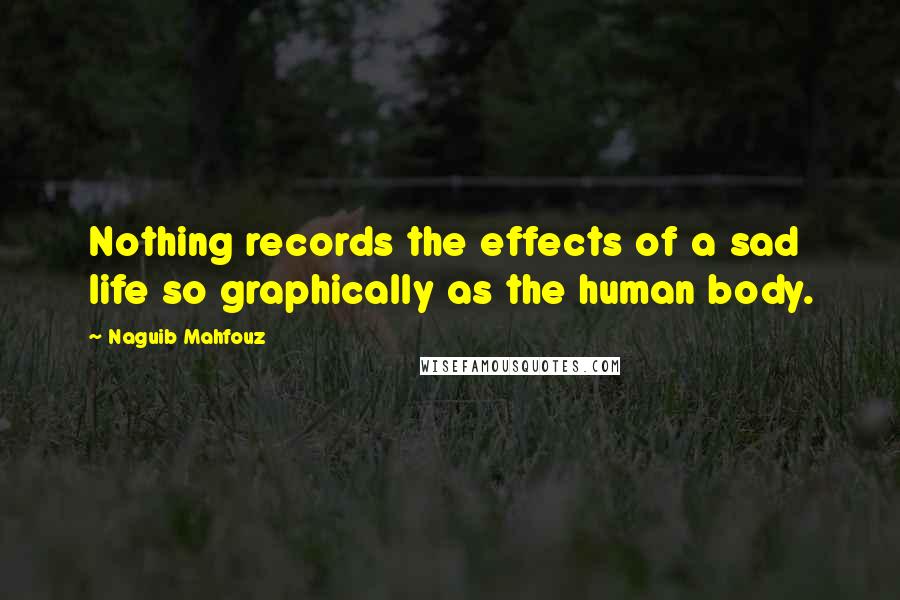 Naguib Mahfouz Quotes: Nothing records the effects of a sad life so graphically as the human body.