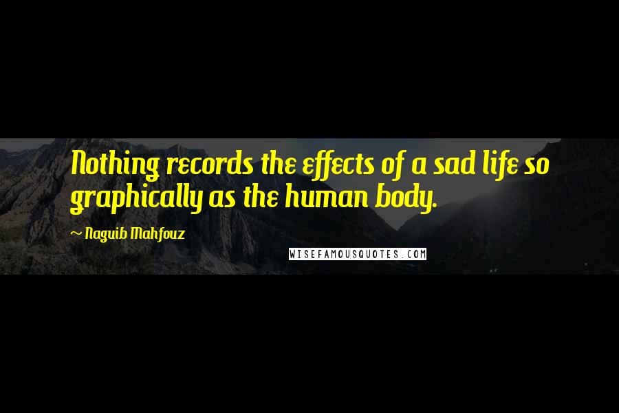 Naguib Mahfouz Quotes: Nothing records the effects of a sad life so graphically as the human body.