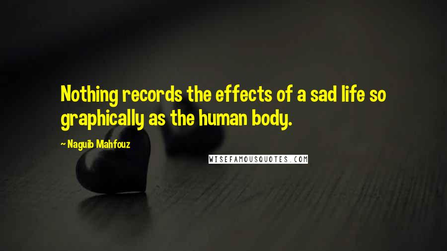 Naguib Mahfouz Quotes: Nothing records the effects of a sad life so graphically as the human body.