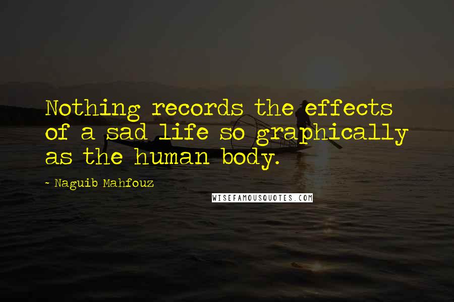 Naguib Mahfouz Quotes: Nothing records the effects of a sad life so graphically as the human body.