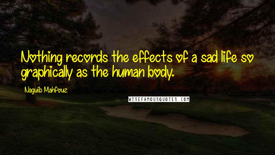 Naguib Mahfouz Quotes: Nothing records the effects of a sad life so graphically as the human body.