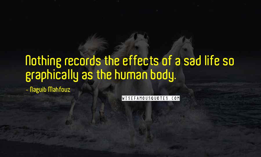 Naguib Mahfouz Quotes: Nothing records the effects of a sad life so graphically as the human body.