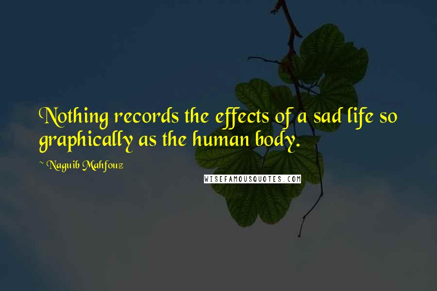 Naguib Mahfouz Quotes: Nothing records the effects of a sad life so graphically as the human body.