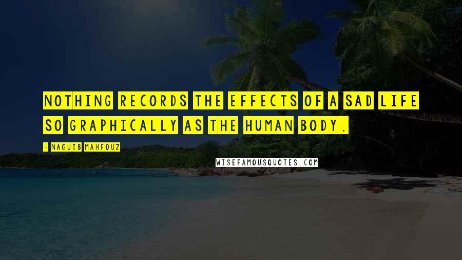 Naguib Mahfouz Quotes: Nothing records the effects of a sad life so graphically as the human body.