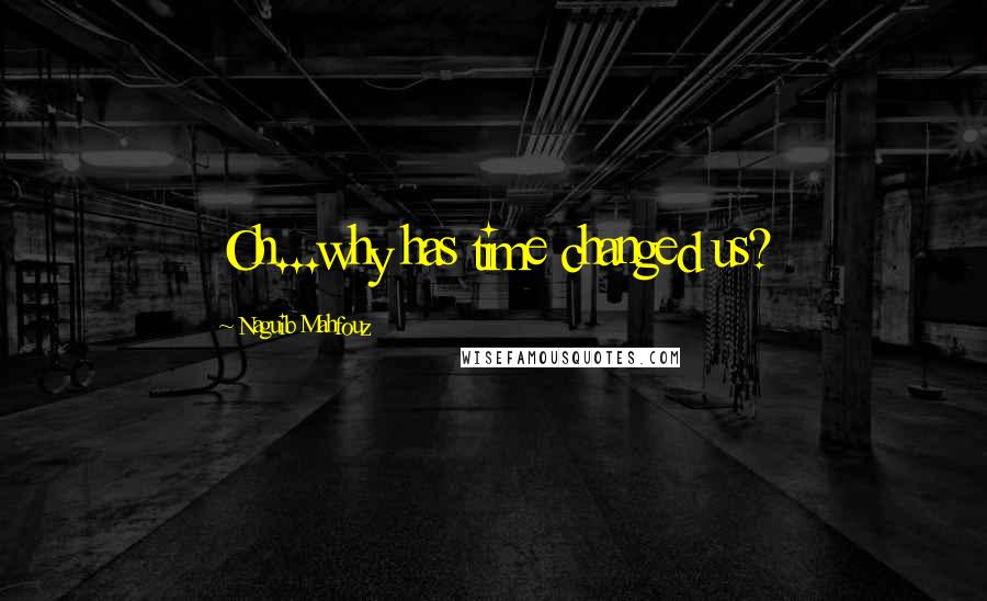 Naguib Mahfouz Quotes: Oh...why has time changed us?