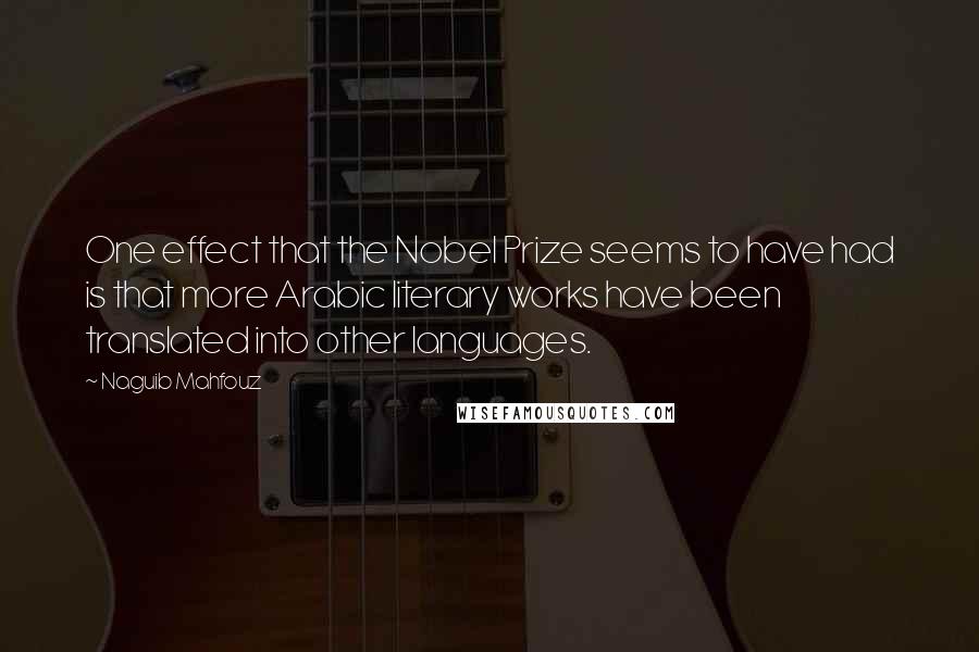 Naguib Mahfouz Quotes: One effect that the Nobel Prize seems to have had is that more Arabic literary works have been translated into other languages.