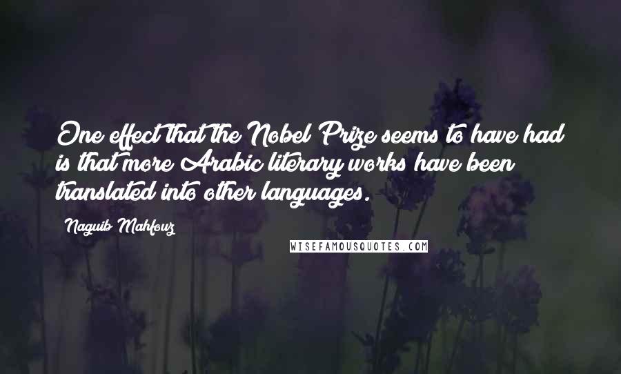 Naguib Mahfouz Quotes: One effect that the Nobel Prize seems to have had is that more Arabic literary works have been translated into other languages.