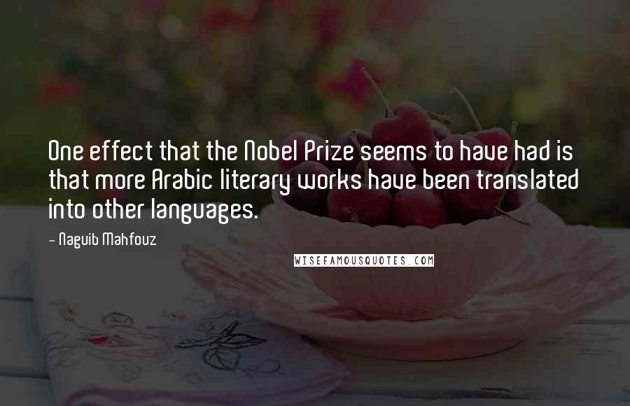 Naguib Mahfouz Quotes: One effect that the Nobel Prize seems to have had is that more Arabic literary works have been translated into other languages.