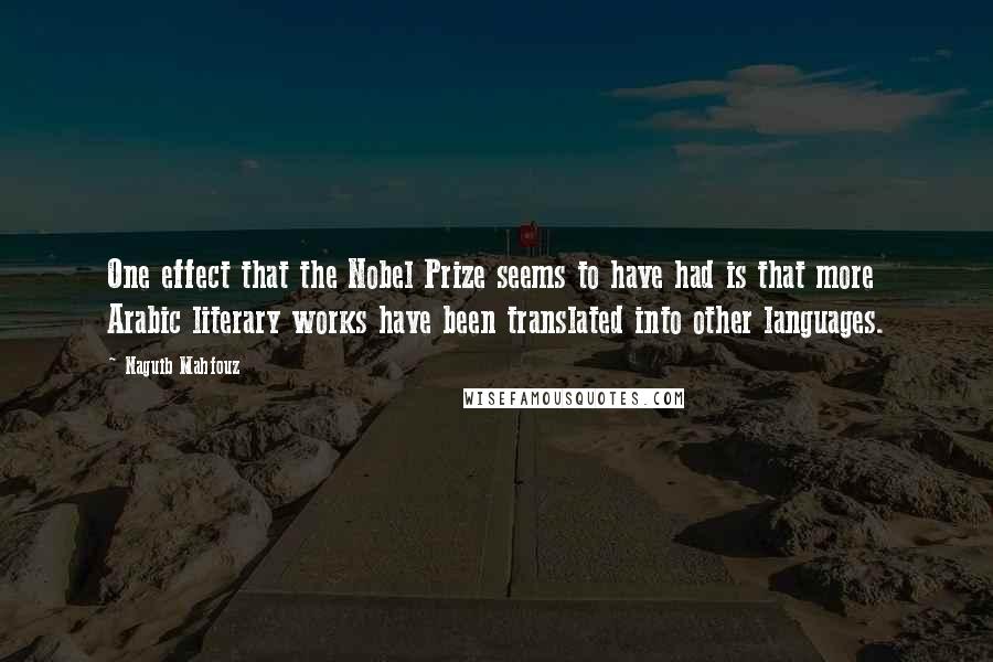 Naguib Mahfouz Quotes: One effect that the Nobel Prize seems to have had is that more Arabic literary works have been translated into other languages.