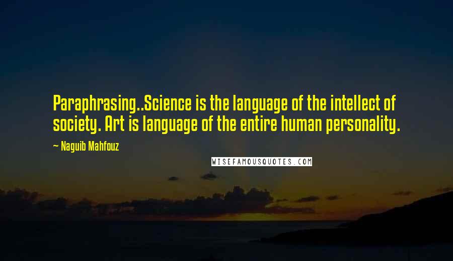 Naguib Mahfouz Quotes: Paraphrasing..Science is the language of the intellect of society. Art is language of the entire human personality.