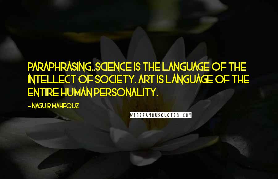 Naguib Mahfouz Quotes: Paraphrasing..Science is the language of the intellect of society. Art is language of the entire human personality.