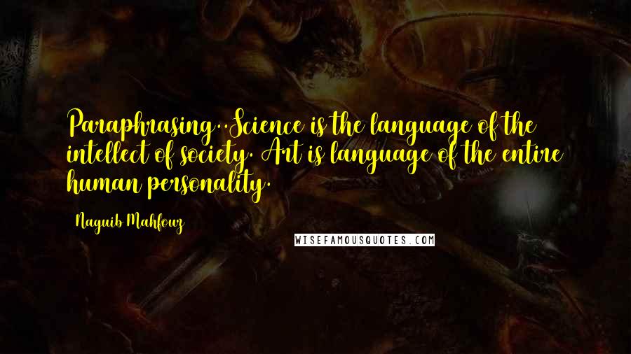 Naguib Mahfouz Quotes: Paraphrasing..Science is the language of the intellect of society. Art is language of the entire human personality.