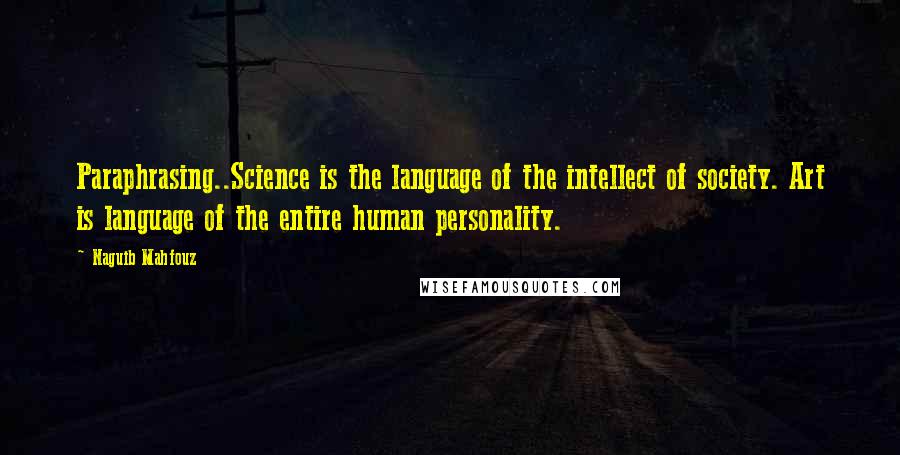 Naguib Mahfouz Quotes: Paraphrasing..Science is the language of the intellect of society. Art is language of the entire human personality.