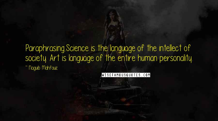 Naguib Mahfouz Quotes: Paraphrasing..Science is the language of the intellect of society. Art is language of the entire human personality.