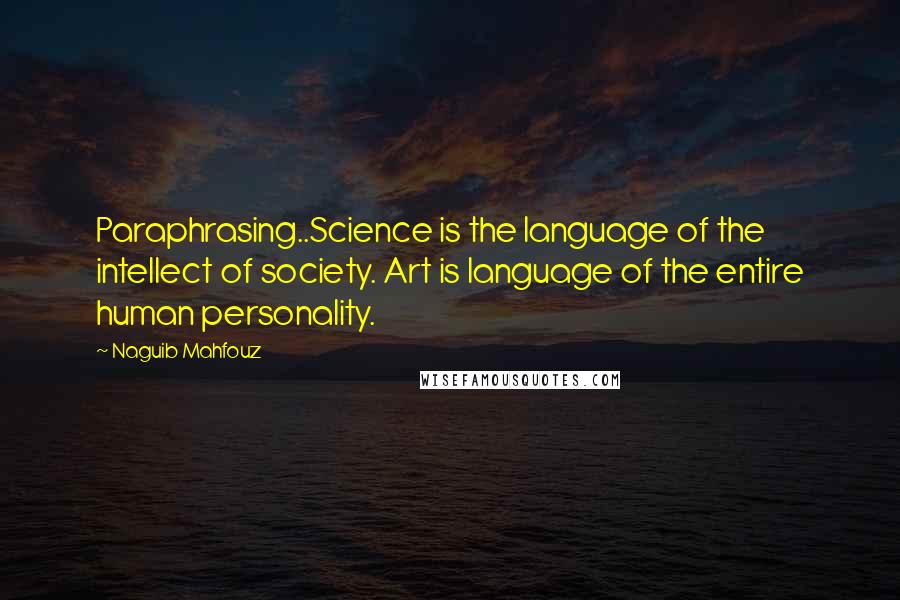 Naguib Mahfouz Quotes: Paraphrasing..Science is the language of the intellect of society. Art is language of the entire human personality.