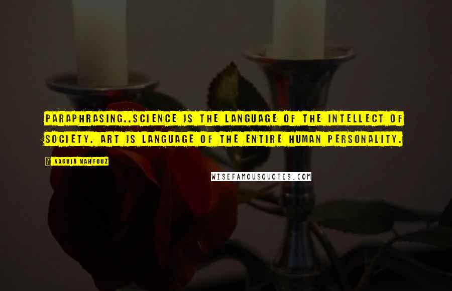 Naguib Mahfouz Quotes: Paraphrasing..Science is the language of the intellect of society. Art is language of the entire human personality.