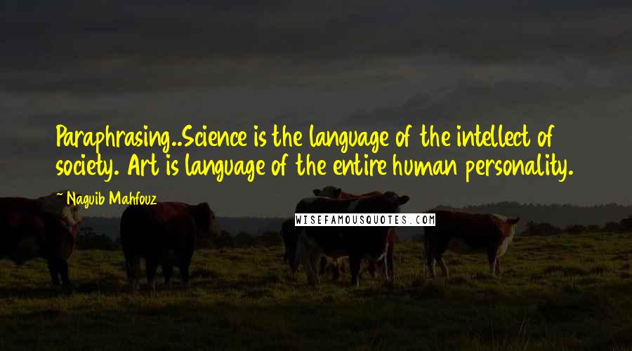 Naguib Mahfouz Quotes: Paraphrasing..Science is the language of the intellect of society. Art is language of the entire human personality.