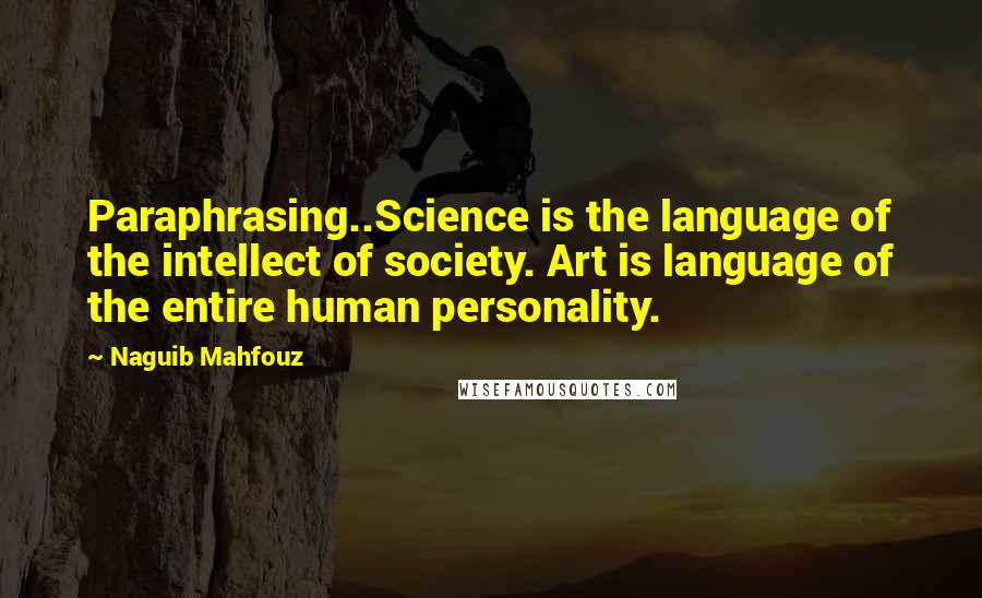 Naguib Mahfouz Quotes: Paraphrasing..Science is the language of the intellect of society. Art is language of the entire human personality.