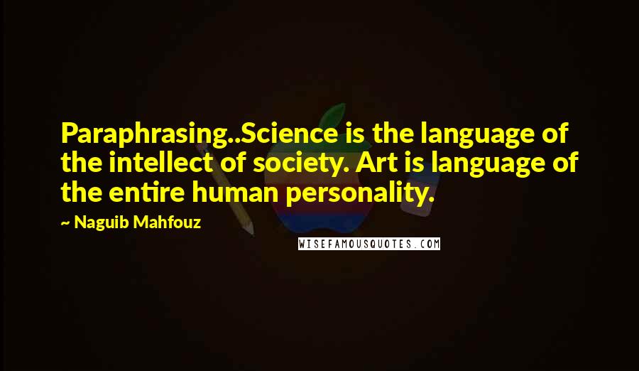 Naguib Mahfouz Quotes: Paraphrasing..Science is the language of the intellect of society. Art is language of the entire human personality.