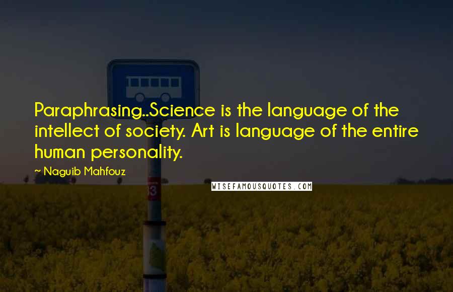 Naguib Mahfouz Quotes: Paraphrasing..Science is the language of the intellect of society. Art is language of the entire human personality.