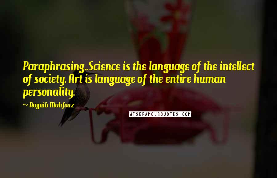 Naguib Mahfouz Quotes: Paraphrasing..Science is the language of the intellect of society. Art is language of the entire human personality.