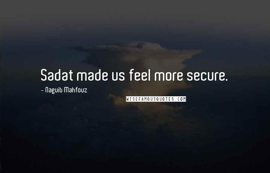 Naguib Mahfouz Quotes: Sadat made us feel more secure.