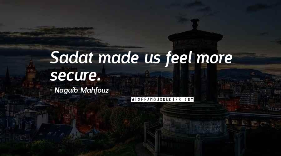 Naguib Mahfouz Quotes: Sadat made us feel more secure.