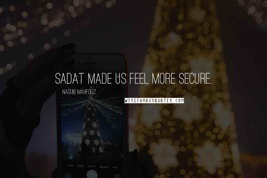 Naguib Mahfouz Quotes: Sadat made us feel more secure.