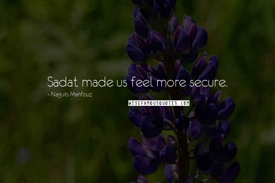 Naguib Mahfouz Quotes: Sadat made us feel more secure.