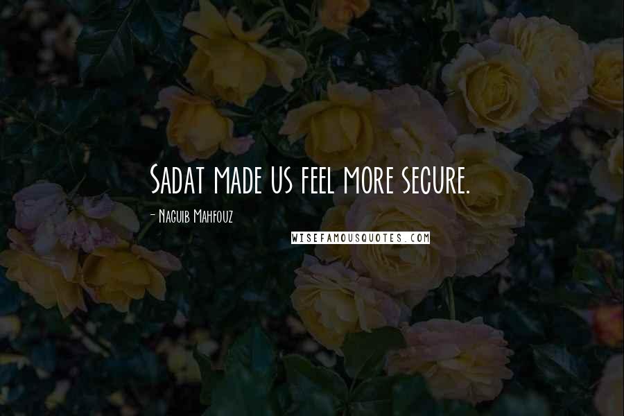 Naguib Mahfouz Quotes: Sadat made us feel more secure.