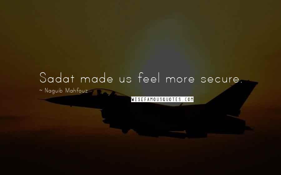 Naguib Mahfouz Quotes: Sadat made us feel more secure.