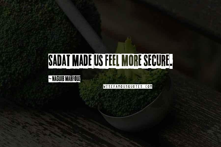 Naguib Mahfouz Quotes: Sadat made us feel more secure.