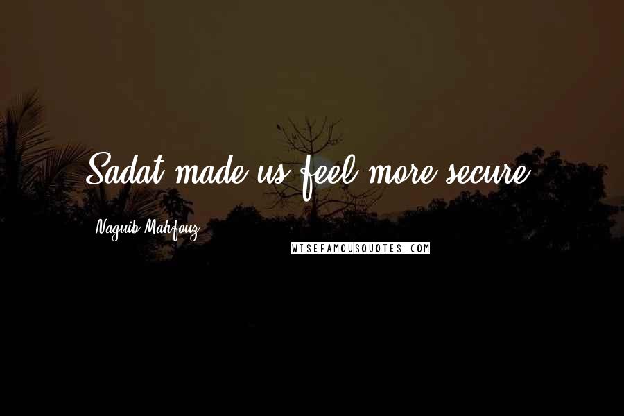 Naguib Mahfouz Quotes: Sadat made us feel more secure.