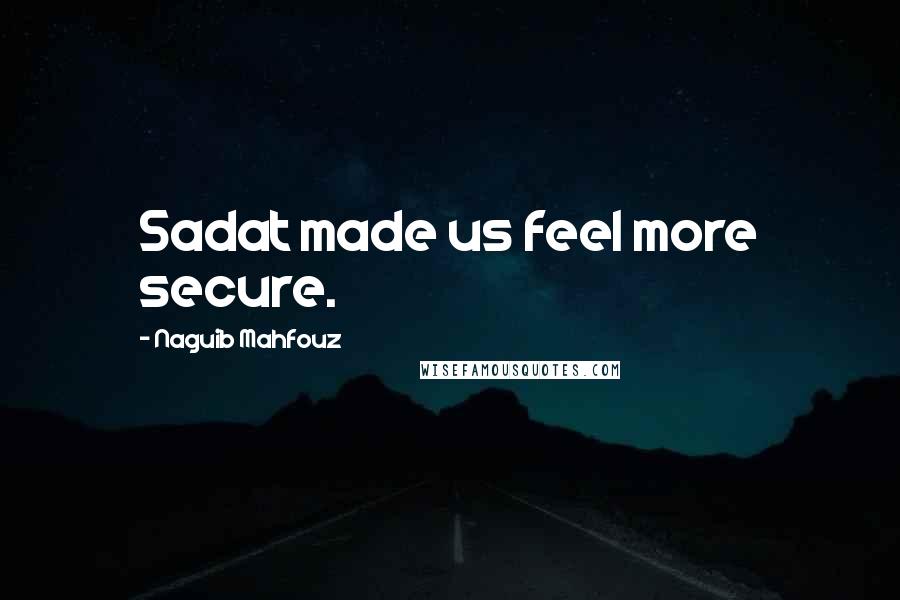 Naguib Mahfouz Quotes: Sadat made us feel more secure.