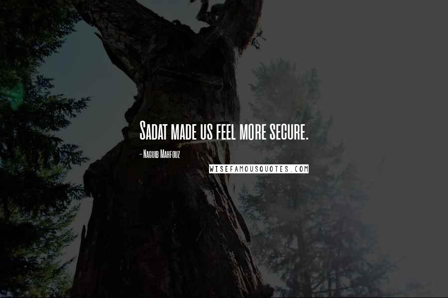 Naguib Mahfouz Quotes: Sadat made us feel more secure.
