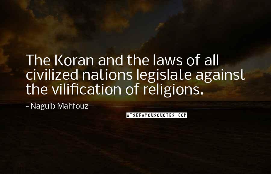 Naguib Mahfouz Quotes: The Koran and the laws of all civilized nations legislate against the vilification of religions.