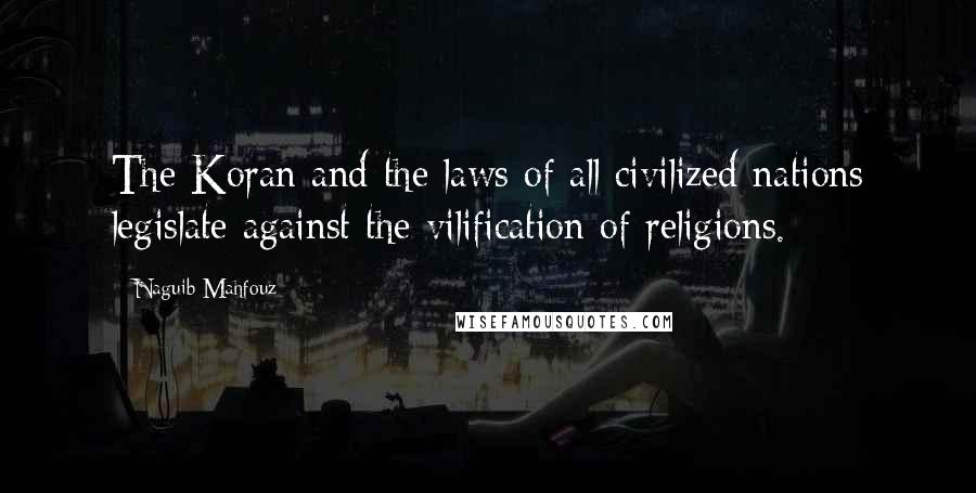 Naguib Mahfouz Quotes: The Koran and the laws of all civilized nations legislate against the vilification of religions.