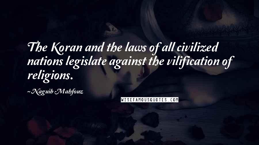 Naguib Mahfouz Quotes: The Koran and the laws of all civilized nations legislate against the vilification of religions.