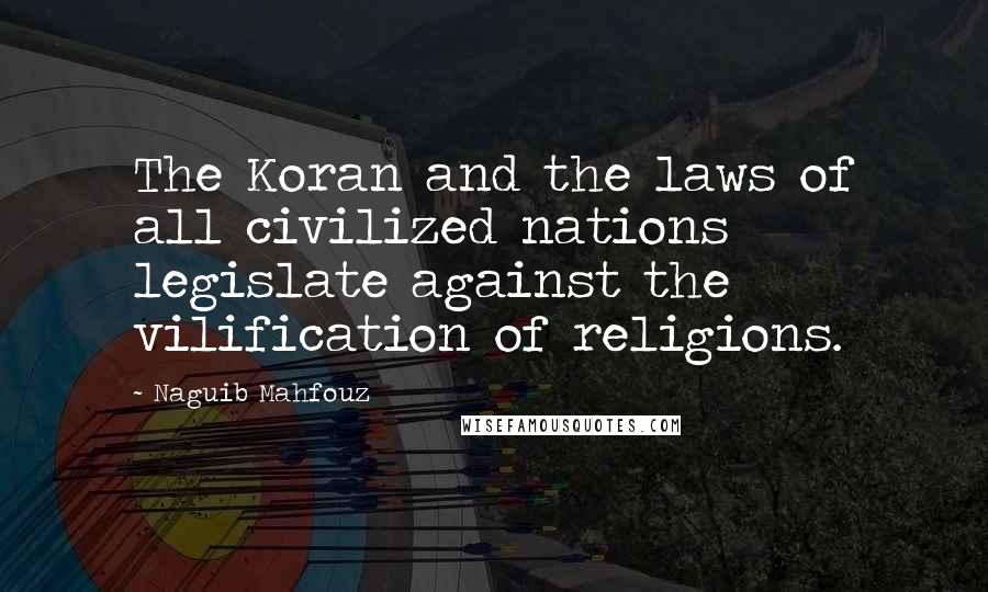 Naguib Mahfouz Quotes: The Koran and the laws of all civilized nations legislate against the vilification of religions.