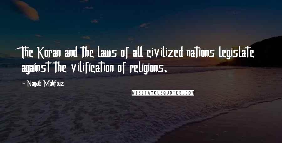 Naguib Mahfouz Quotes: The Koran and the laws of all civilized nations legislate against the vilification of religions.