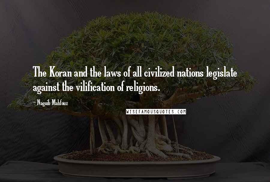 Naguib Mahfouz Quotes: The Koran and the laws of all civilized nations legislate against the vilification of religions.