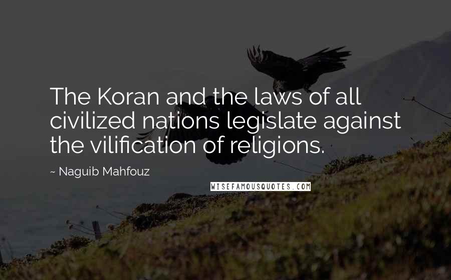 Naguib Mahfouz Quotes: The Koran and the laws of all civilized nations legislate against the vilification of religions.