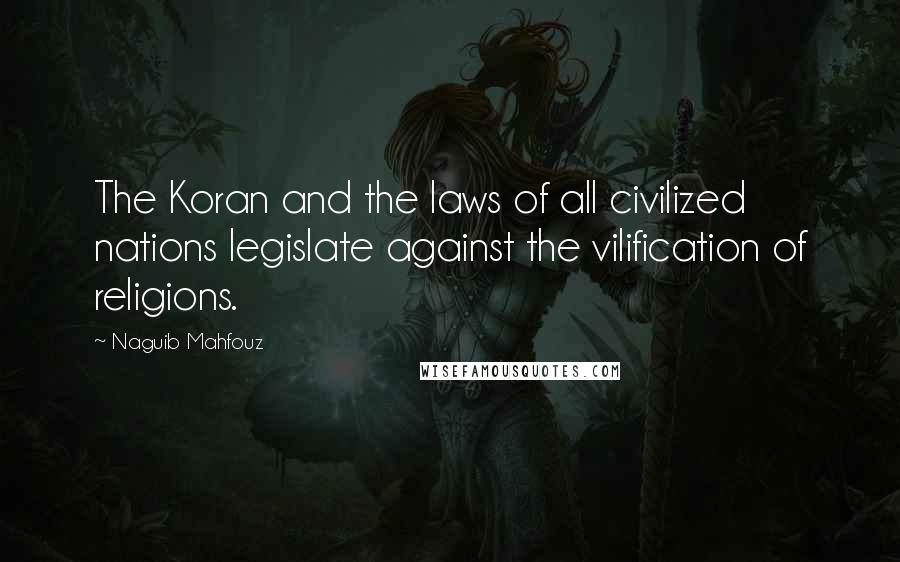 Naguib Mahfouz Quotes: The Koran and the laws of all civilized nations legislate against the vilification of religions.