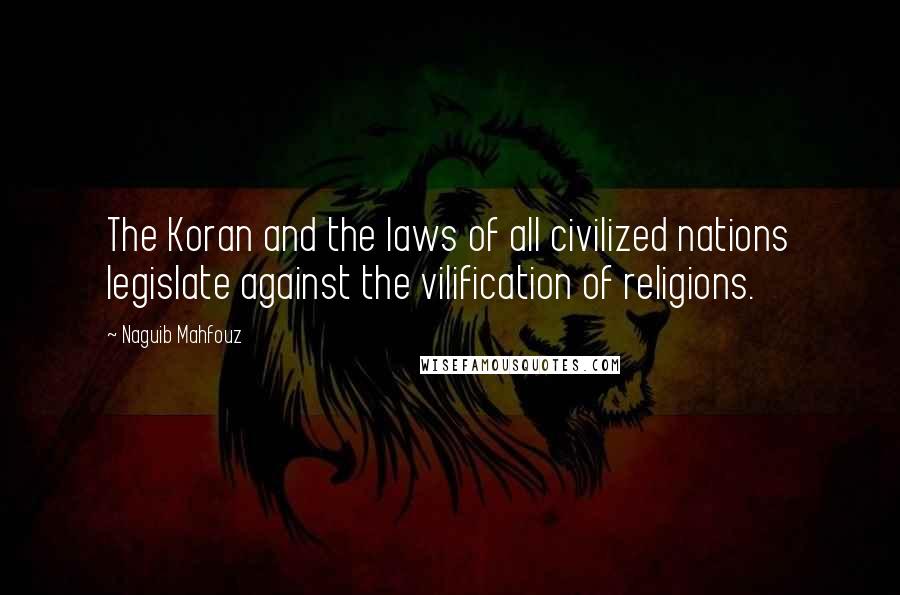 Naguib Mahfouz Quotes: The Koran and the laws of all civilized nations legislate against the vilification of religions.
