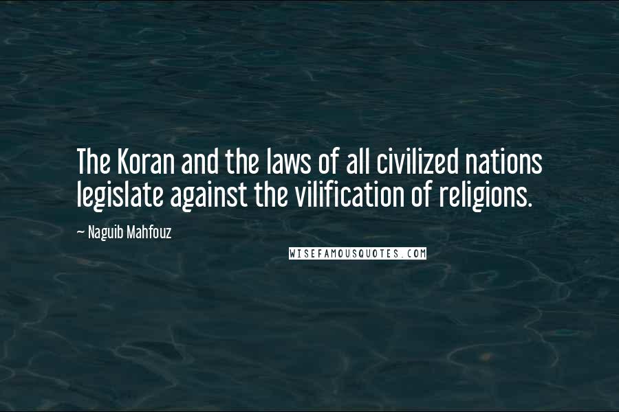 Naguib Mahfouz Quotes: The Koran and the laws of all civilized nations legislate against the vilification of religions.