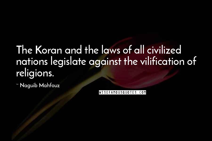 Naguib Mahfouz Quotes: The Koran and the laws of all civilized nations legislate against the vilification of religions.